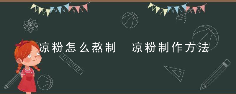 凉粉怎么熬制 凉粉制作方法分享